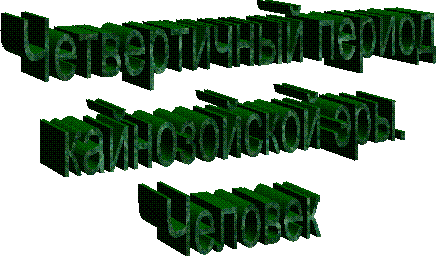 Четвертичный период
кайнозойской эры.
Человек